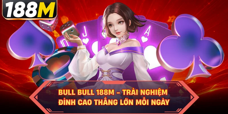 Bull Bull 188M - Trải Nghiệm Đỉnh Cao Thắng Lớn Mỗi Ngày