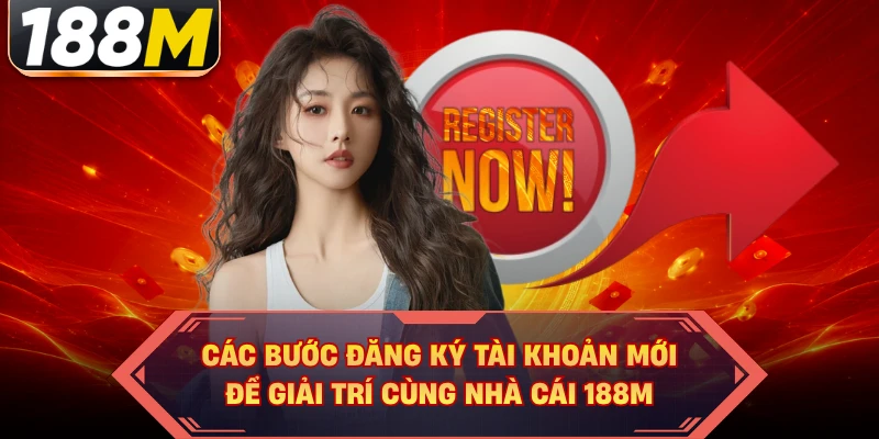 Các bước đăng ký tài khoản mới để giải trí cùng nhà cái 188M