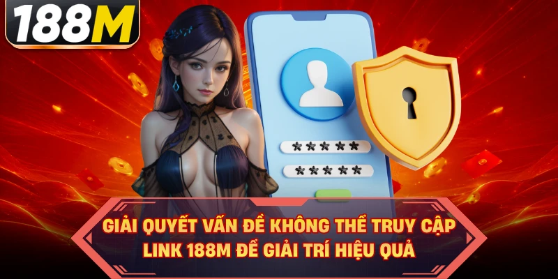 Giải quyết vấn đề không thể truy cập link 188M để giải trí hiệu quả