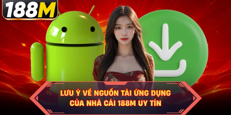Lưu ý về nguồn tải ứng dụng của nhà cái 188M uy tín 