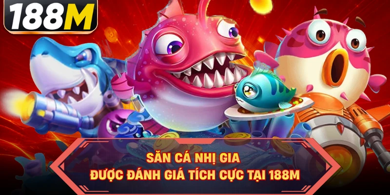 Săn cá Nhị Gia được đánh giá tích cực tại 188M