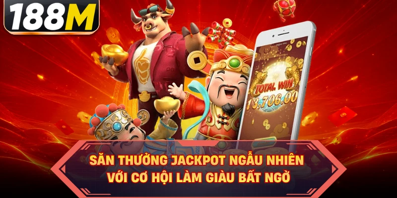 Săn thưởng jackpot ngẫu nhiên với cơ hội làm giàu bất ngờ 