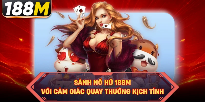 Sảnh nổ hũ 188M với cảm giác quay thưởng kịch tính