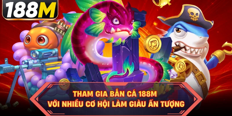 Tham gia bắn cá 188M với nhiều cơ hội làm giàu ấn tượng
