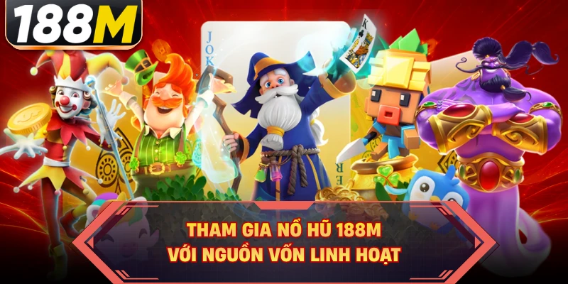 Tham gia nổ hũ 188M với nguồn vốn linh hoạt 
