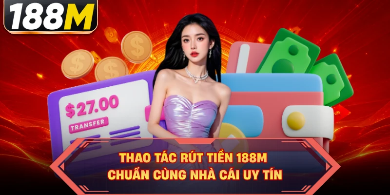 Thao tác rút tiền 188M chuẩn cùng nhà cái uy tín