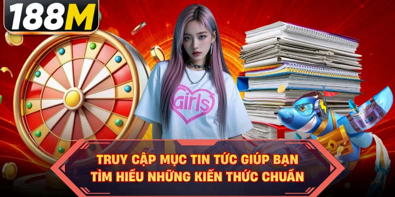 Truy cập mục tin tức giúp bạn tìm hiểu những kiến thức chuẩn
