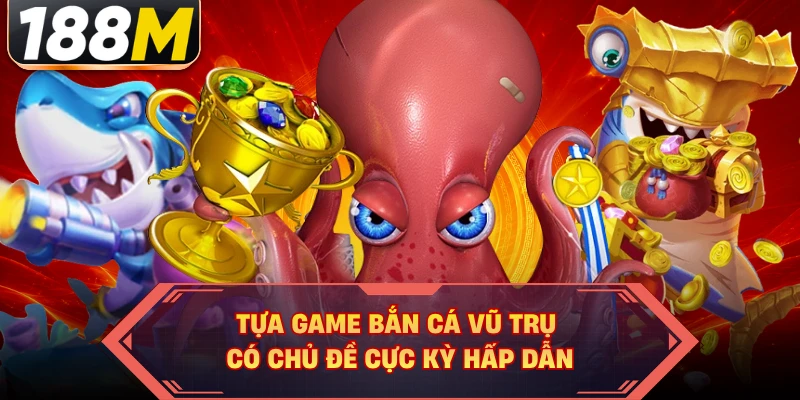 Tựa game Bắn Cá Vũ Trụ có chủ đề cực kỳ hấp dẫn 