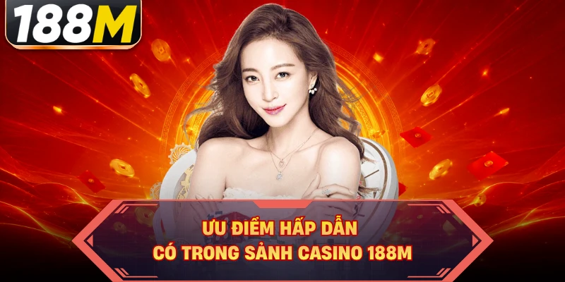 Ưu điểm hấp dẫn có trong sảnh casino 188M