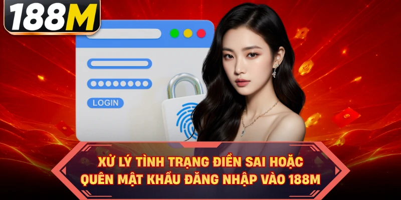 Xử lý tình trạng điền sai hoặc quên mật khẩu đăng nhập vào 188M 